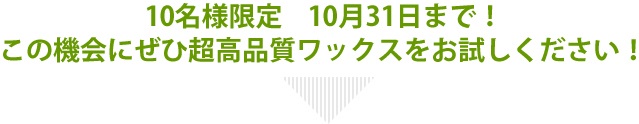 10名様限定　9月30日まで！
この機会にぜひ超高品質ワックスをお試しください！