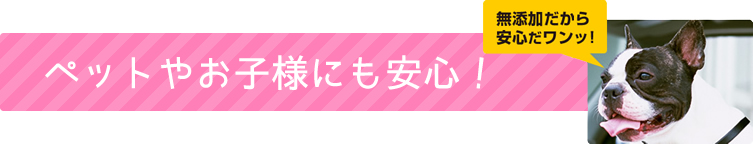 ペットやお子様にも安心