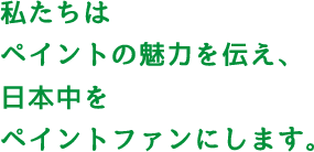 私たちはペイントの魅力を伝え、日本中をペイントファンにします。