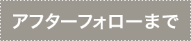 アフターフォローまで